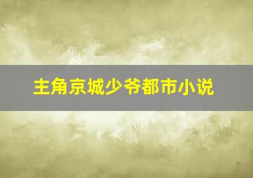 主角京城少爷都市小说