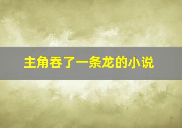 主角吞了一条龙的小说