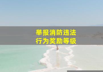 举报消防违法行为奖励等级