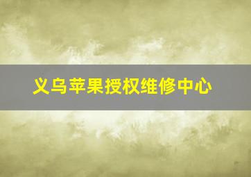 义乌苹果授权维修中心