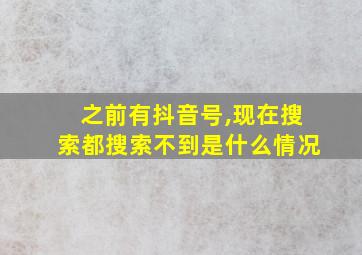 之前有抖音号,现在搜索都搜索不到是什么情况