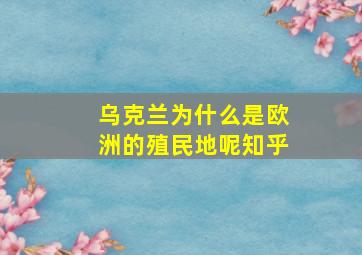 乌克兰为什么是欧洲的殖民地呢知乎