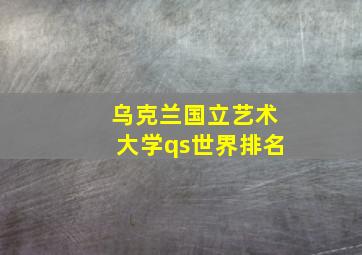 乌克兰国立艺术大学qs世界排名