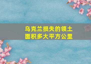 乌克兰损失的领土面积多大平方公里