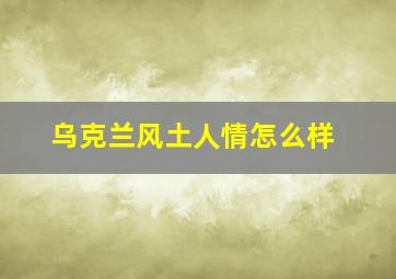 乌克兰风土人情怎么样