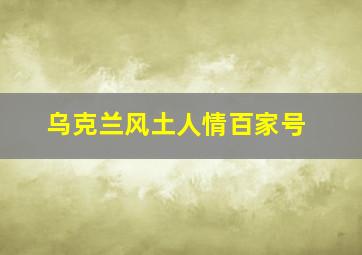 乌克兰风土人情百家号