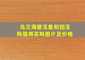 乌兰海碧玉是和田玉吗值得买吗图片及价格