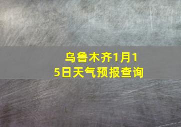 乌鲁木齐1月15日天气预报查询