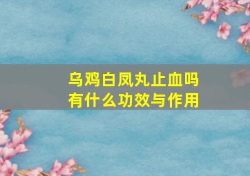 乌鸡白凤丸止血吗有什么功效与作用