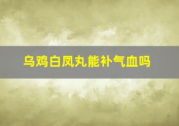 乌鸡白凤丸能补气血吗