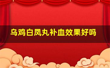 乌鸡白凤丸补血效果好吗