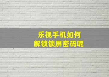 乐视手机如何解锁锁屏密码呢