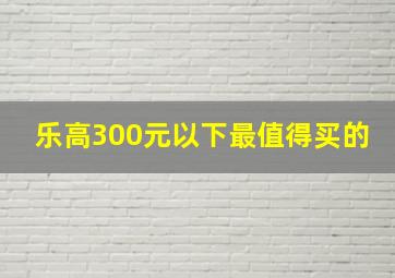 乐高300元以下最值得买的