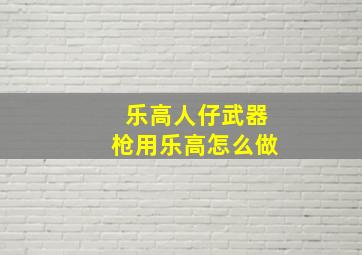 乐高人仔武器枪用乐高怎么做