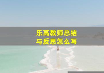 乐高教师总结与反思怎么写