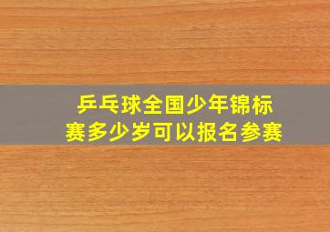 乒乓球全国少年锦标赛多少岁可以报名参赛