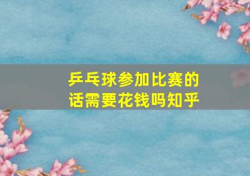 乒乓球参加比赛的话需要花钱吗知乎