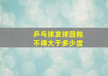 乒乓球发球回抛不得大于多少度