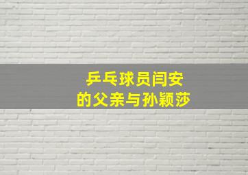 乒乓球员闫安的父亲与孙颖莎