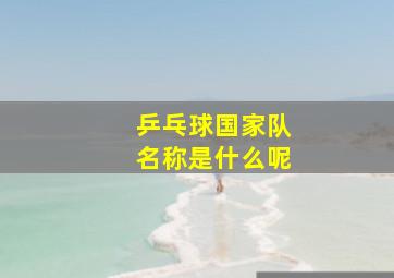 乒乓球国家队名称是什么呢