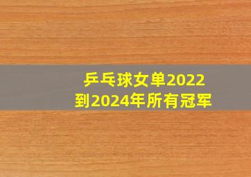 乒乓球女单2022到2024年所有冠军