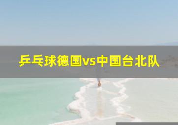 乒乓球德国vs中国台北队