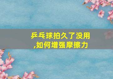 乒乓球拍久了没用,如何增强摩擦力