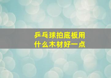 乒乓球拍底板用什么木材好一点