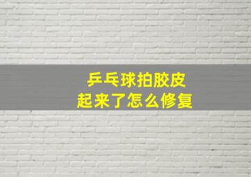 乒乓球拍胶皮起来了怎么修复