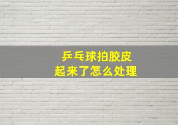 乒乓球拍胶皮起来了怎么处理