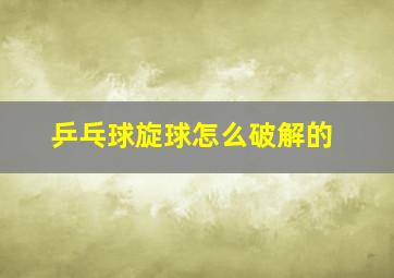 乒乓球旋球怎么破解的