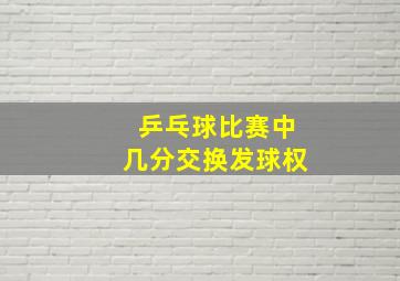 乒乓球比赛中几分交换发球权