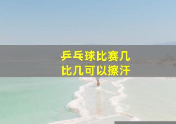 乒乓球比赛几比几可以擦汗