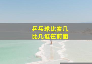 乒乓球比赛几比几谁在前面