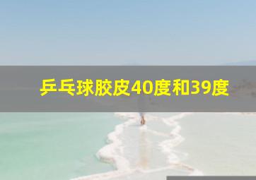 乒乓球胶皮40度和39度