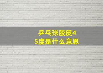 乒乓球胶皮45度是什么意思