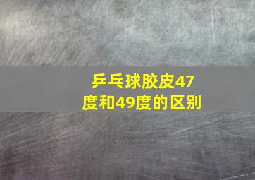 乒乓球胶皮47度和49度的区别