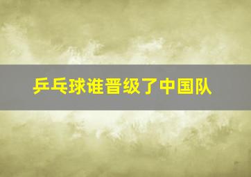 乒乓球谁晋级了中国队