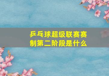 乒乓球超级联赛赛制第二阶段是什么