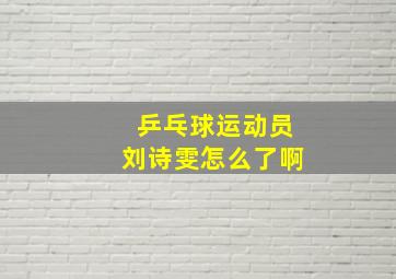 乒乓球运动员刘诗雯怎么了啊