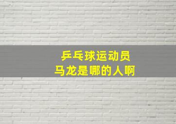 乒乓球运动员马龙是哪的人啊