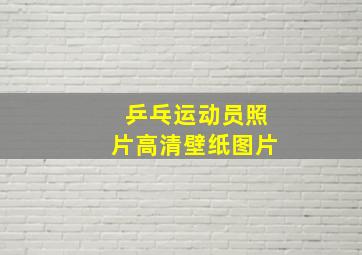 乒乓运动员照片高清壁纸图片