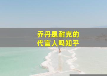 乔丹是耐克的代言人吗知乎