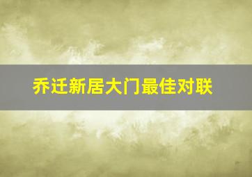 乔迁新居大门最佳对联