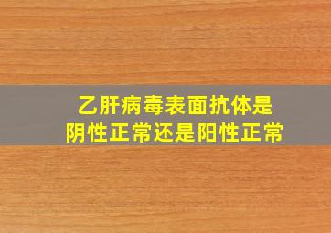 乙肝病毒表面抗体是阴性正常还是阳性正常