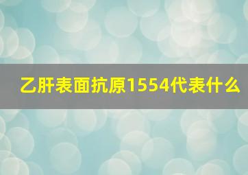 乙肝表面抗原1554代表什么