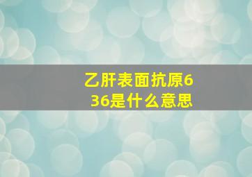 乙肝表面抗原636是什么意思