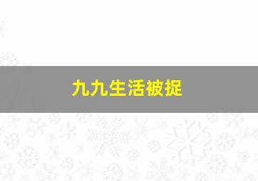 九九生活被捉