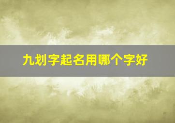 九划字起名用哪个字好