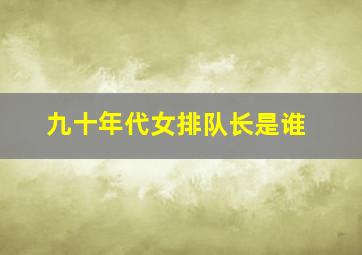 九十年代女排队长是谁